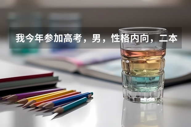 我今年参加高考，男，性格内向，二本水平，请高手参谋报哪个专业好。