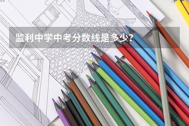 监利中学中考分数线是多少?
