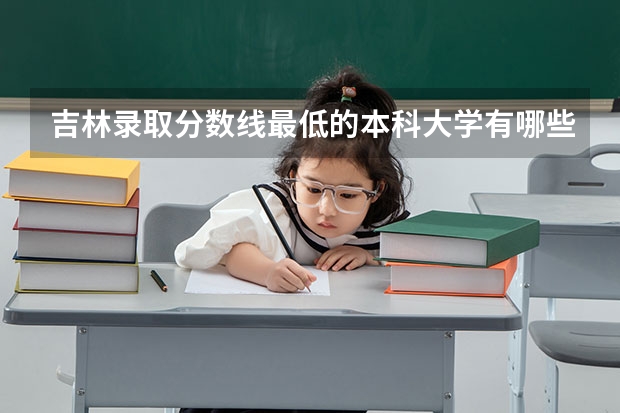 吉林录取分数线最低的本科大学有哪些