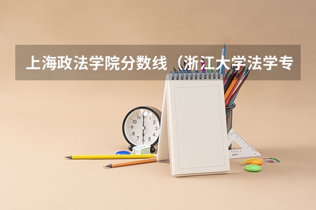 上海政法学院分数线(浙江大学法学专业录取分数线)