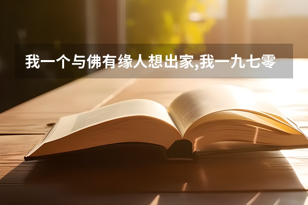我一个与佛有缘人想出家,我一九七零年,九月,十九生,我去过安徽九华山,浙江普陀山我去五个年头,我现 求一九九八年安徽厨师证样板照,