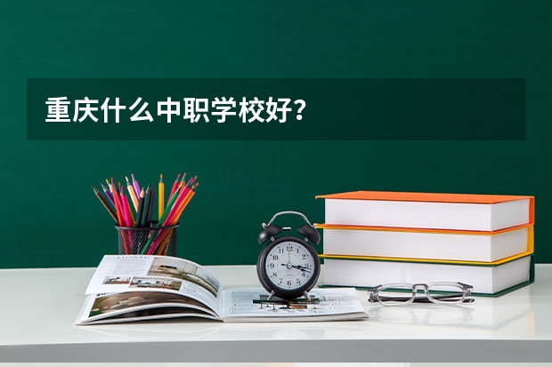 重庆什么中职学校好？