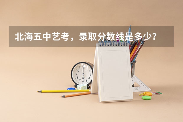 北海五中艺考,录取分数线是多少?