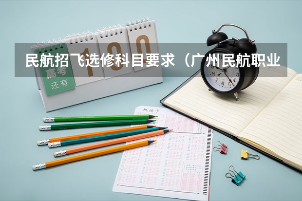 民航招飞选修科目要求（广州民航职业学院选科要求）