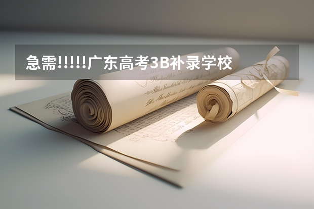 急需!!!!!广东高考3B补录学校和分数线!!我需要详细的!!谢谢!!如果满意 重重有赏 求07,08广东高考3A理科补录学校!