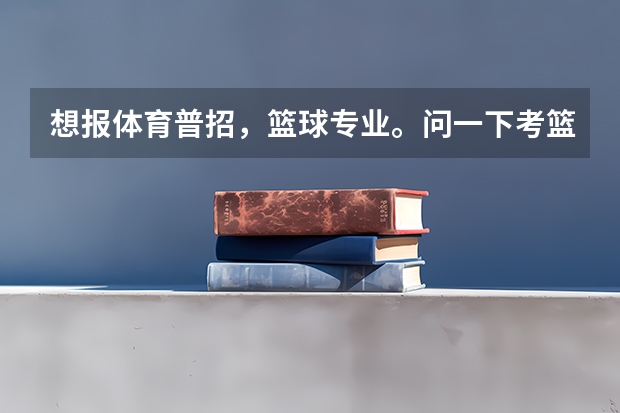想报体育普招,篮球专业。问一下考篮球的时候都考些什么