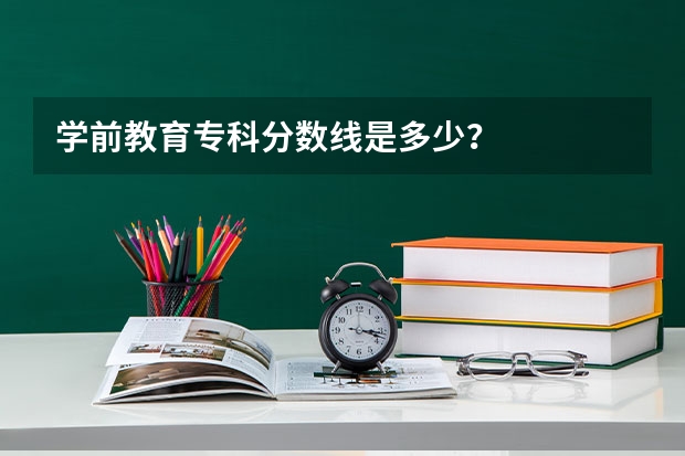 学前教育专科分数线是多少?