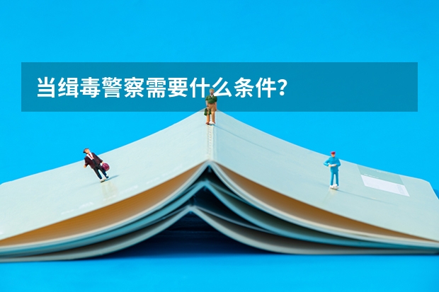 当缉毒警察需要什么条件?