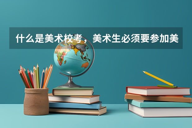 什么是美术校考,美术生必须要参加美术校考的吗?