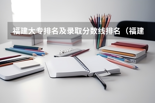 福建大专排名及录取分数线排名（福建船政学院录取分数线）