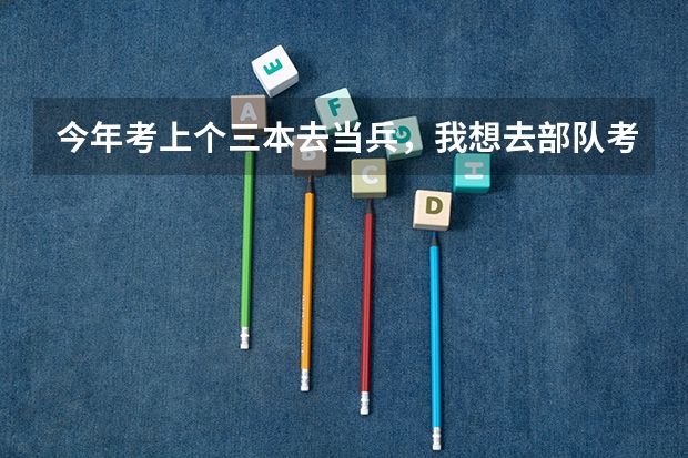 今年考上个三本去当兵，我想去部队考军校，请问去哪里当兵前途比较大。
