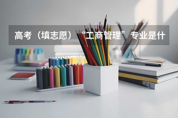 高考（填志愿）“工商管理”专业是什么？