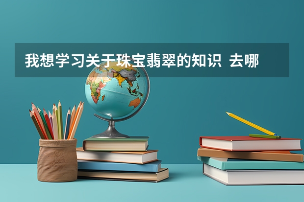 我想学习关于珠宝翡翠的知识 去哪个学校好?