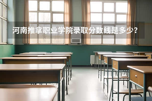 河南推拿职业学院录取分数线是多少?