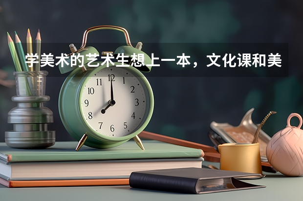 学美术的艺术生想上一本,文化课和美术分别要多少分才可以啊