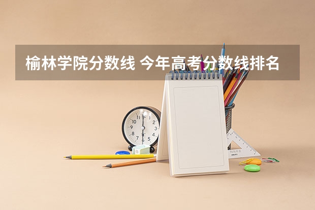榆林学院分数线 今年高考分数线排名