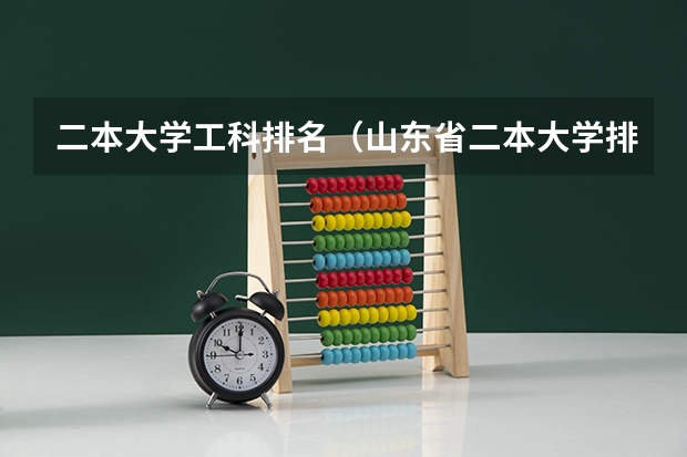 二本大学工科排名(山东省二本大学排名榜(山东省二本大学排行榜))