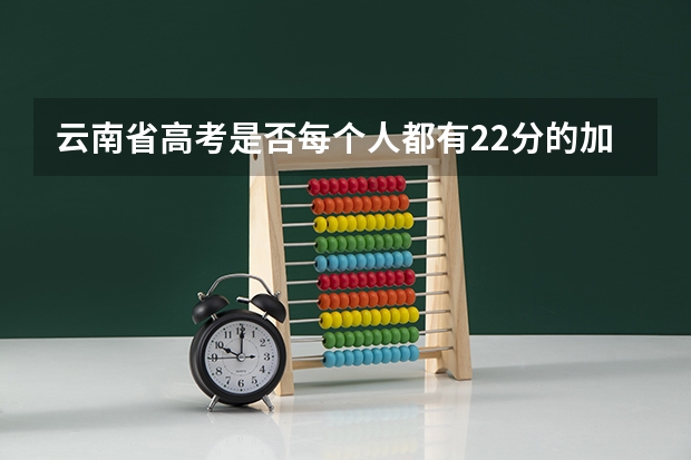 云南省高考是否每个人都有22分的加分？还是考外省的大学就没有加分？（江苏省高考加分政策）