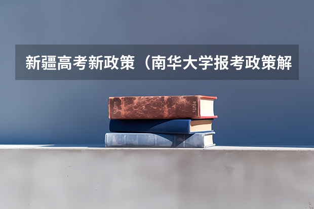 新疆高考新政策（南华大学报考政策解读）