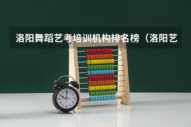 洛阳舞蹈艺考培训机构排名榜(洛阳艺考学校都有哪几个学校招生)
