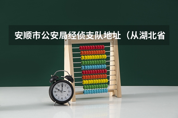 安顺市公安局经侦支队地址（从湖北省公安县到贵州省安顺市有多远?）