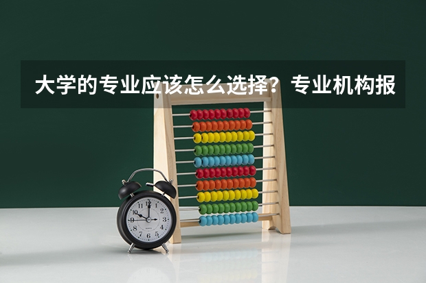 大学的专业应该怎么选择？专业机构报考靠谱吗？