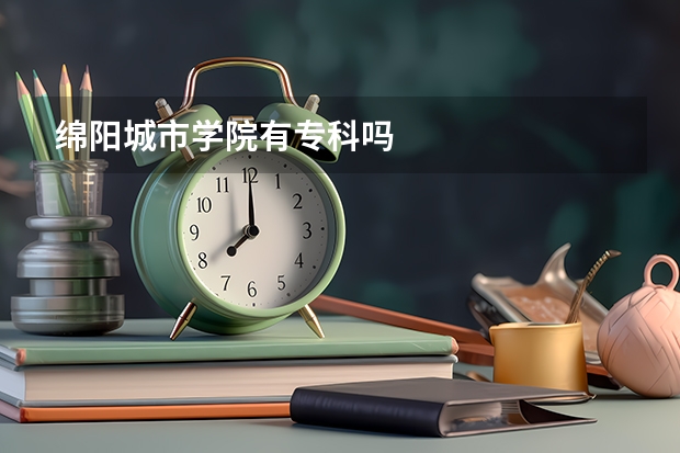 绵阳城市学院有专科吗