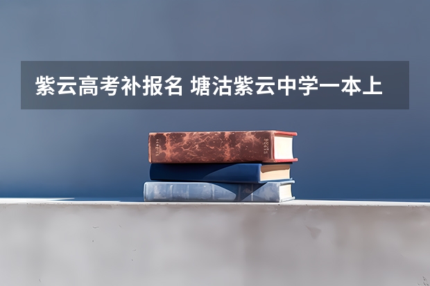 紫云高考补报名 塘沽紫云中学一本上线率