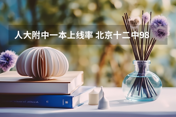 人大附中一本上线率 北京十二中985录取率