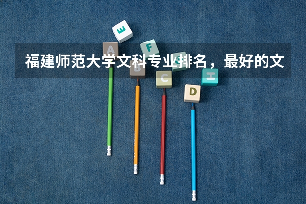 福建师范大学文科专业排名,最好的文科专业有哪些