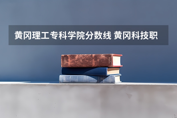 黄冈理工专科学院分数线 黄冈科技职业学院是公办还是民办