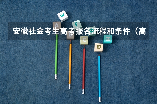 安徽社会考生高考报名流程和条件(高考志愿填报的具体操作流程是怎样的)