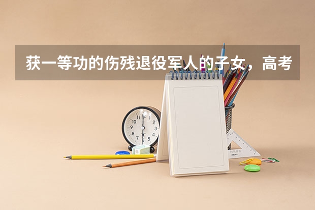 获一等功的伤残退役军人的子女,高考可以加分吗?