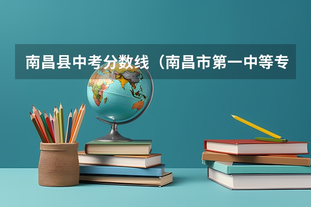 南昌县中考分数线(南昌市第一中等专业学校录取分数线)