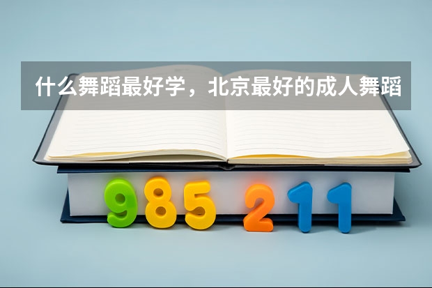 什么舞蹈最好学,北京最好的成人舞蹈学校