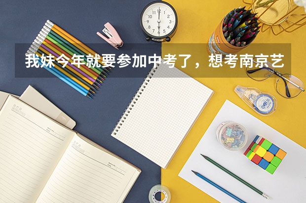 我妹今年就要参加中考了,想考南京艺术学院,上的是什么