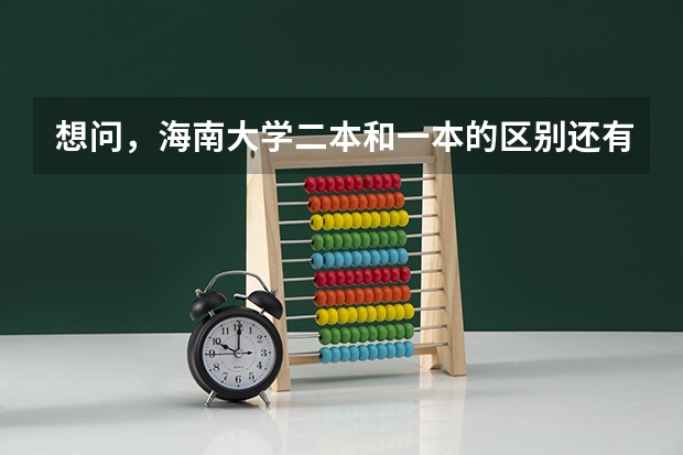 想问,海南大学二本和一本的区别还有二本怎么样