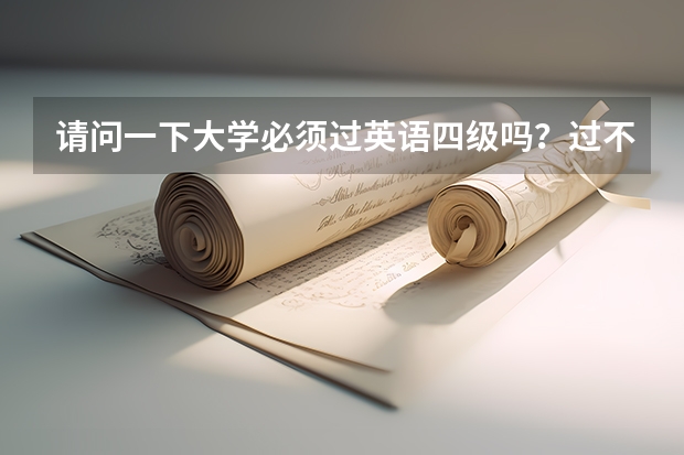 请问一下大学必须过英语四级吗?过不了会有什么后果?