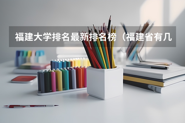 福建大学排名最新排名榜(福建省有几所本科大学)