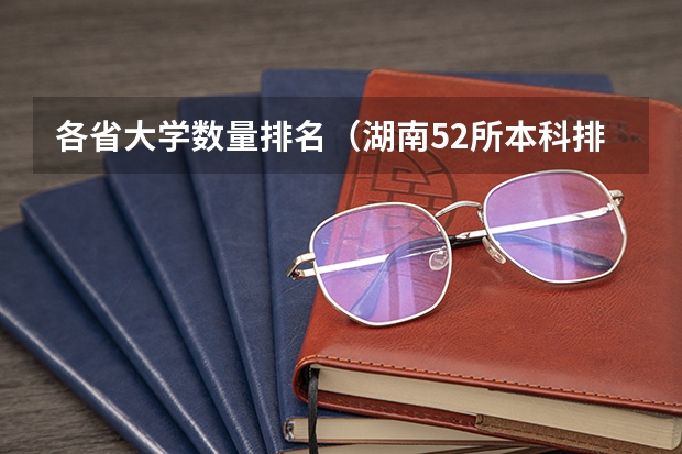 各省大学数量排名(湖南52所本科排名)