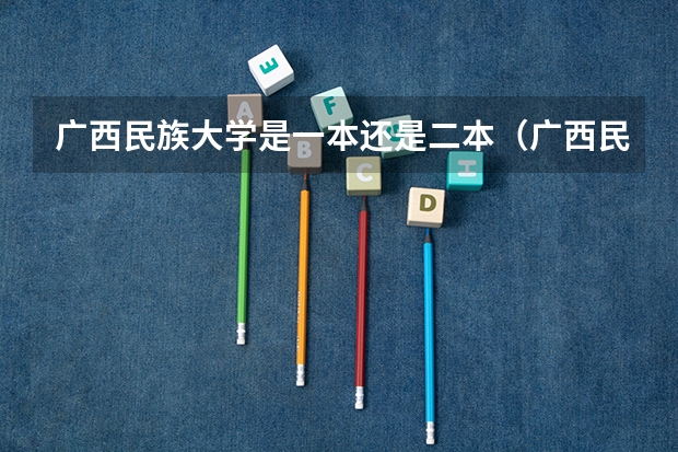 广西民族大学是一本还是二本(广西民族大学是一本还是二本)