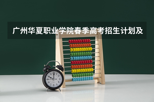 广州华夏职业学院春季高考招生计划及专业（广州番禺职业技术学院春季高考招生简章）