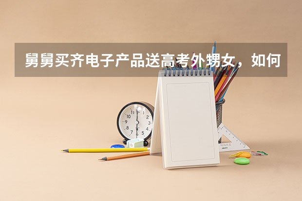 舅舅买齐电子产品送高考外甥女，如何看待舅舅这样的做法？