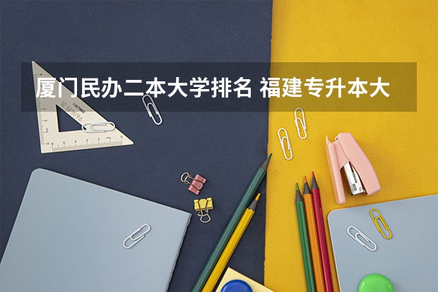 厦门民办二本大学排名 福建专升本大学排名是怎样的？