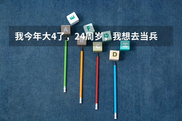 我今年大4了,24周岁,我想去当兵,能报名吗?