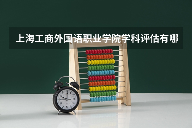 上海工商外国语职业学院学科评估有哪些（重点学科介绍）