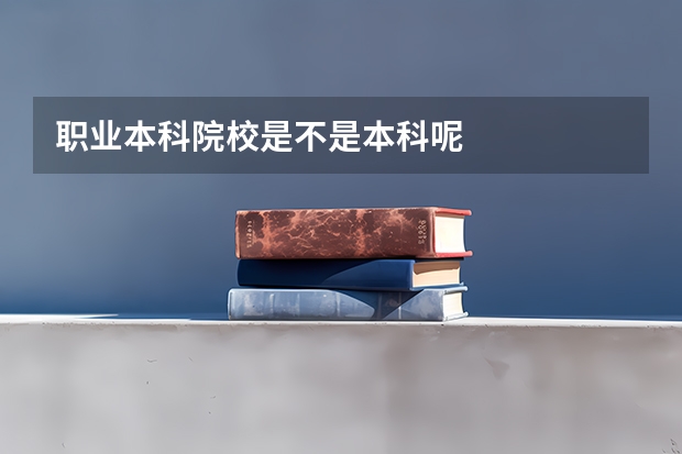 职业本科院校是不是本科呢