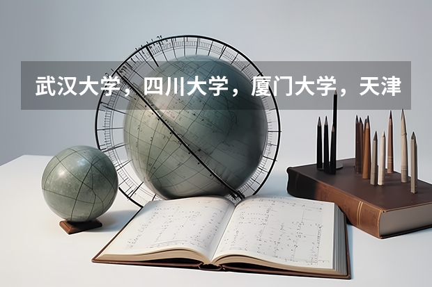 武汉大学,四川大学,厦门大学,天津大学分别有哪些强项?
