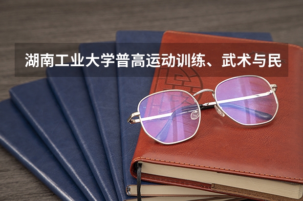 湖南工业大学普高运动训练、武术与民族传统体育专业招生简章 避开这5个误区，就可能低分进入好大学