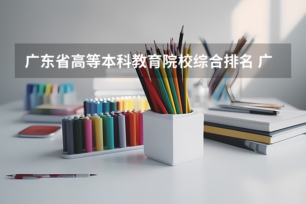 广东省高等本科教育院校综合排名 广东省本科排名